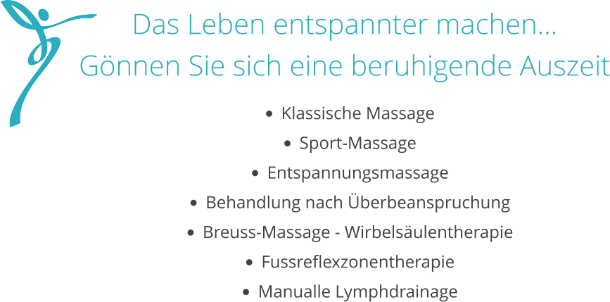 Das Leben entspannter machen… Gönnen Sie sich eine beruhigende Auszeit  •	Klassische Massage •	Sport-Massage •	Entspannungsmassage •	Behandlung nach Überbeanspruchung •	Breuss-Massage - Wirbelsäulentherapie •	Fussreflexzonentherapie •	Manualle Lymphdrainage